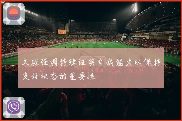 文班强调持续证明自我能力以保持良好状态的重要性