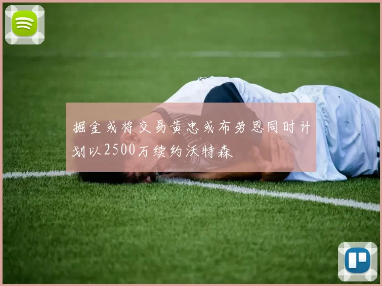 掘金或将交易黄忠或布劳恩同时计划以2500万续约沃特森