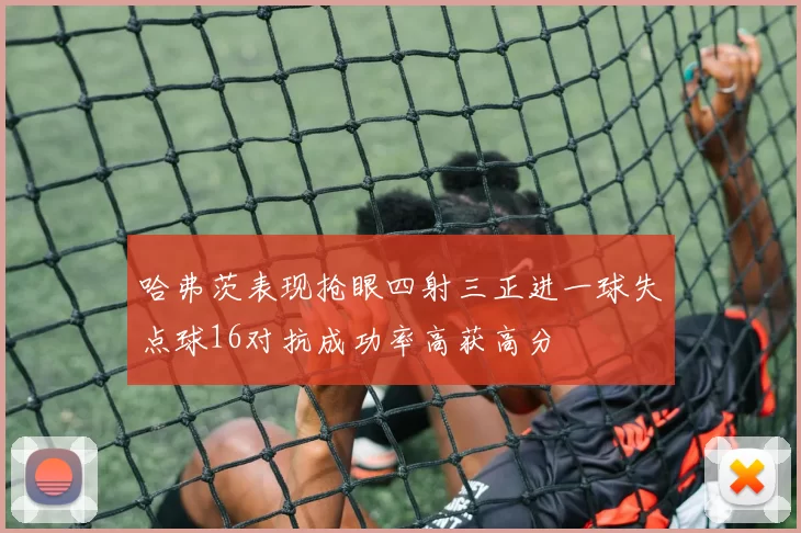 哈弗茨表现抢眼四射三正进一球失点球16对抗成功率高获高分