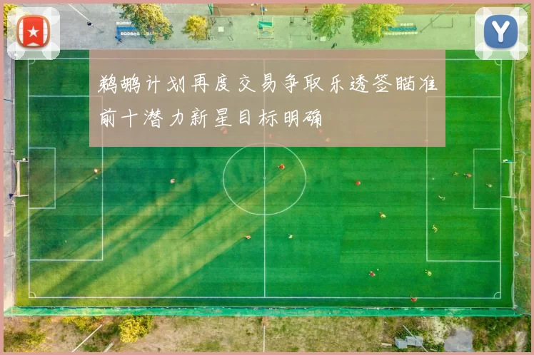 鹈鹕计划再度交易争取乐透签瞄准前十潜力新星目标明确