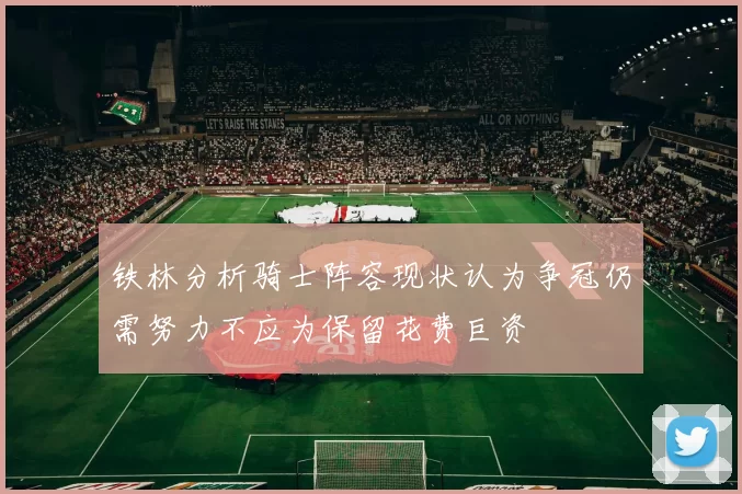 铁林分析骑士阵容现状认为争冠仍需努力不应为保留花费巨资