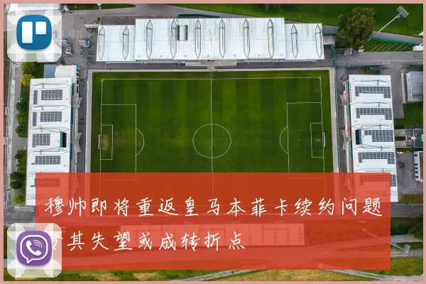 穆帅即将重返皇马本菲卡续约问题令其失望或成转折点