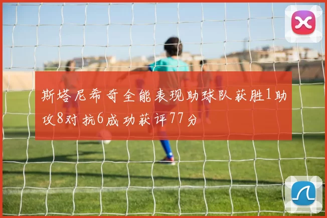 斯塔尼希奇全能表现助球队获胜1助攻8对抗6成功获评77分